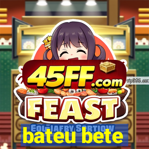 bateu bete